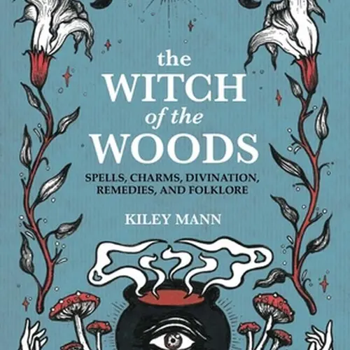 The Witch of the Woods: Spells, Charms, Divination, Remedies, and Folklore -- Kiley Mann - Hardcover Spiritual Practices, Magical Creatures, Crystals, Herbs, Omens