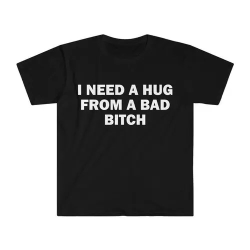 Funny Meme Shirt, I Need A Hug From A Bad B*tch Tee, Gift Unisex T-Shirt Graphic Tees,Hoodie and Sweatshirt for autumn and winter,230g water-washed round-neck casual summer T-shirt