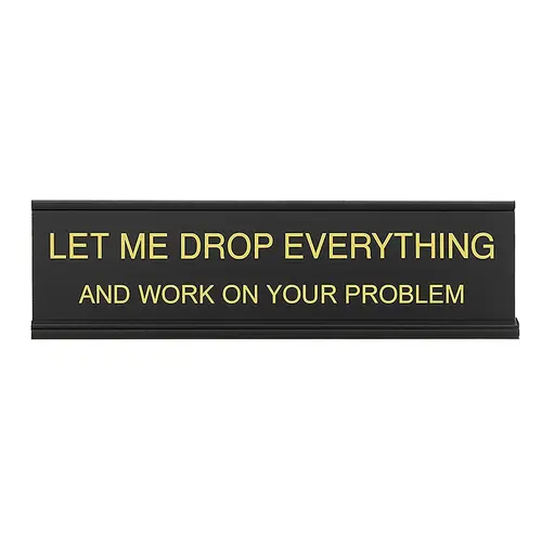 Let Me Drop Everything and Work On Your Problem -funny office decor sign